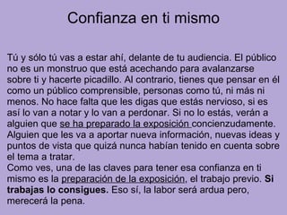 Confianza en ti mismo
Tú y sólo tú vas a estar ahí, delante de tu audiencia. El público
no es un monstruo que está acechan...