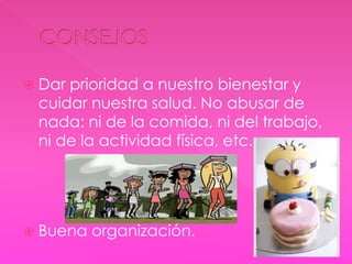 Dar prioridad a nuestro bienestar y 
cuidar nuestra salud. No abusar de 
nada: ni de la comida, ni del trabajo, 
ni de la actividad física, etc. 
 Buena organización. 
 