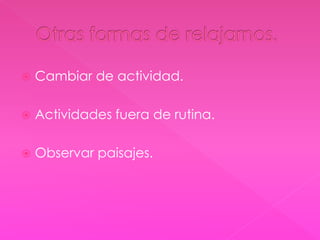  Cambiar de actividad. 
 Actividades fuera de rutina. 
 Observar paisajes. 
 