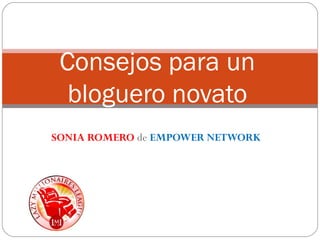 Consejos para un 
bloguero novato 
SONIA ROMERO de EMPOWER NETWORK 
 