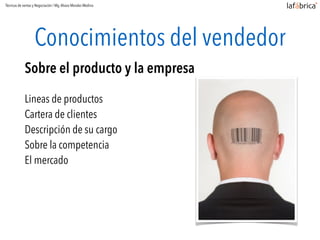 Conocimientos del vendedor
Sobre el producto y la empresa
Lineas de productos
Cartera de clientes
Descripción de su cargo
Sobre la competencia
El mercado
Técnicas de ventas y Negociación / Mg.Alvaro Morales Medina
 