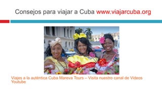 Consejos para viajar a Cuba www.viajarcuba.org

Viajes a la auténtica Cuba Mareva Tours – Visita nuestro canal de Videos
Youtube

 