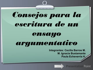 Ihr Logo
Consejos para la
escritura de un
ensayo
argumentativo
Integrantes: Cecilia Barros M.
M. Ignacia Bustamante
Paula Echeverría H.
 