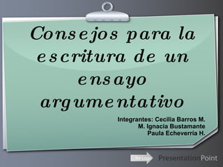 Consejos para la escritura de un ensayo argumentativo Integrantes: Cecilia Barros M. M. Ignacia Bustamante Paula Echeverría H. 