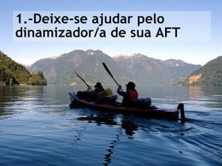 1.-Deixe-se ajudar pelo dinamizador/a de sua AFT