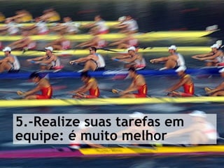5.-Realize suas tarefas em equipe: é muito melhor
