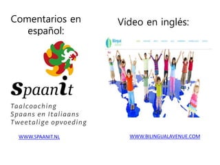 Comentarios en
español:
WWW.SPAANIT.NL WWW.BILINGUALAVENUE.COM
Vídeo en inglés:
 