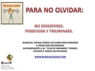 BILINGUAL AVENUE OFRECE UN CURSO PARA APRENDER
A CREAR ESAS NECESIDADES.
SUSCRIBÍENDOTE A SU “CLUB DE MIEMBROS” PODRÁS
ACCEDER A TODOS LOS RECURSOS.
WWW.BILINGUALAVENUE.COM
 