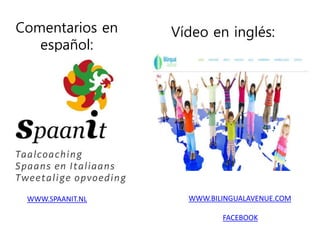 Comentarios en
español:
WWW.SPAANIT.NL WWW.BILINGUALAVENUE.COM
FACEBOOK
Vídeo en inglés:
 