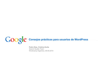 Consejos prácticos para usuarios de WordPress

Pedro Dias, Cristina Zurita
Search Quality Team
WordCamp Argentina, 08-05-2010
 