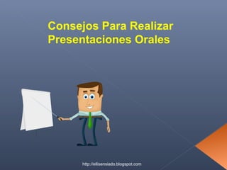 Consejos Para Realizar
Presentaciones Orales
http://ellisensiado.blogspot.com
 