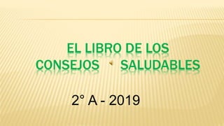 EL LIBRO DE LOS
CONSEJOS SALUDABLES
2° A - 2019
 