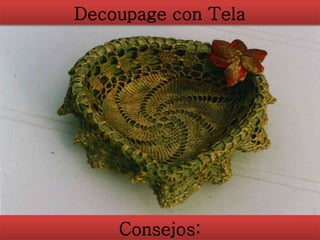 Decoupage con Tela
Consejos:
 