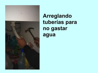 Arreglando
tuberías para
no gastar
agua
 