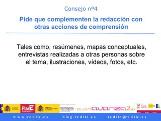 Consejo nº4 Pide que complementen la redacción con otras acciones de comprensión   Tales como, resúmenes, mapas conceptuales, entrevistas realizadas a otras personas sobre el tema, ilustraciones, vídeos, fotos, etc. 