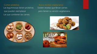 Las leguminosas tienen proteínas Existen recetas que llevan carnes
que pueden reemplazar pero tienen su versión vegetariana.
Las que contienen las carnes.
 