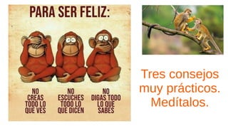 Tres consejos
muy prácticos.
Medítalos.