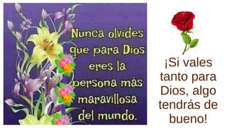 ¡Si vales
tanto para
Dios, algo
tendrás de
bueno!