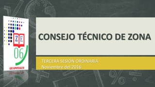 CONSEJO TÉCNICO DE ZONA
TERCERA SESIÓN ORDINARIA
Noviembre del 2016
 