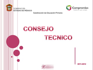 Subdirección de Educación Primaria CONSEJO TECNICO 2011-2012 