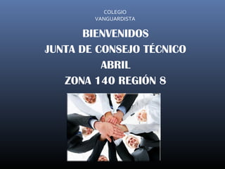 COLEGIO
        VANGUARDISTA

       BIENVENIDOS
JUNTA DE CONSEJO TÉCNICO
          ABRIL
   ZONA 140 REGIÓN 8
 