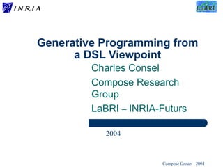 Generative Programming from a DSL Viewpoint Charles Consel Compose Research Group LaBRI  –  INRIA-Futurs 2004 