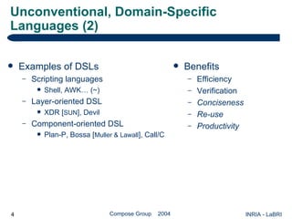 Unconventional, Domain-Specific Languages (2) Examples of DSLs Scripting languages Shell, AWK… (~) Layer-oriented DSL XDR [ SUN ], Devil Component-oriented DSL Plan-P, Bossa [ Muller & Lawall ], Call/C Benefits Efficiency Verification Conciseness Re-use Productivity 