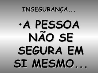 INSEGURANÇA... A PESSOA NÃO SE SEGURA EM SI MESMO... 