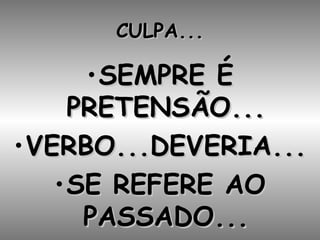 CULPA... SEMPRE É PRETENSÃO... VERBO...DEVERIA... SE REFERE AO PASSADO... 