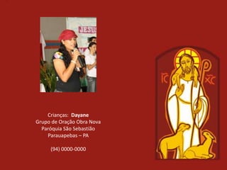 Crianças: Dayane
Grupo de Oração Obra Nova
  Paróquia São Sebastião
    Parauapebas – PA

     (94) 0000-0000
 