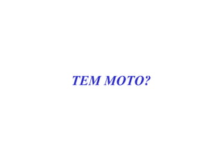 TEM MOTO?
 