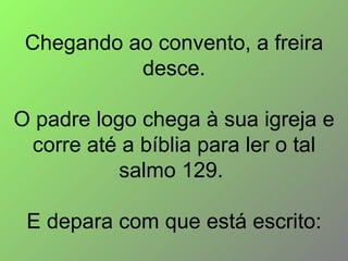 Chegando ao convento, a freira desce. O padre logo chega à sua igreja e corre até a bíblia para ler o tal salmo 129.  E depara com que está escrito: 