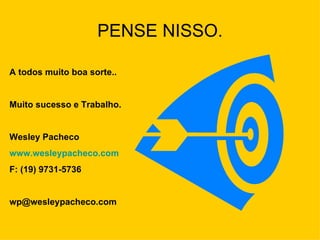 PENSE NISSO. A todos muito boa sorte.. Muito sucesso e Trabalho. Wesley Pacheco www.wesleypacheco.com F: (19) 9731-5736 [email_address] 