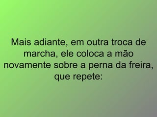 Mais adiante, em outra troca de marcha, ele coloca a mão novamente sobre a perna da freira, que repete: 