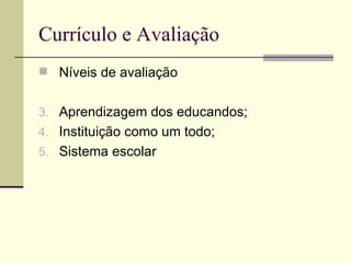Currículo e Avaliação Níveis de avaliação Aprendizagem dos educandos; Instituição como um todo; Sistema escolar 