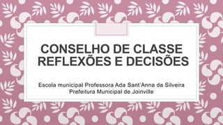 CONSELHO DE CLASSE
REFLEXÕES E DECISÕES
Escola municipal Professora Ada Sant’Anna da Silveira
Prefeitura Municipal de Joinville
 