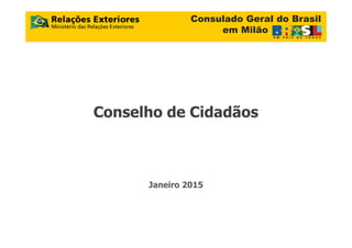 Consulado Geral do Brasil
em Milão
Conselho de Cidadãos
Janeiro 2015
 