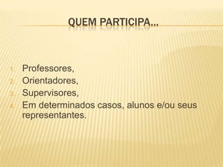 QUEM PARTICIPA...Professores, Orientadores, Supervisores, Em determinados casos, alunos e/ou seus representantes. 