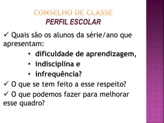  Quais são os alunos da série/ano que
apresentam:
• dificuldade de aprendizagem,
• indisciplina e
• infrequência?
 O que se tem feito a esse respeito?
 O que podemos fazer para melhorar
esse quadro?
 