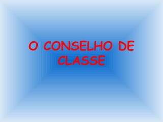 O CONSELHO DE
CLASSE

 