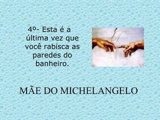 MÃE DO MICHELANGELO 4º- Esta é a última vez que você rabisca as paredes do banheiro. 