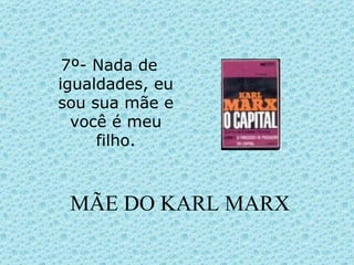 MÃE DO KARL MARX 7º- Nada de igualdades, eu sou sua mãe e você é meu filho. 