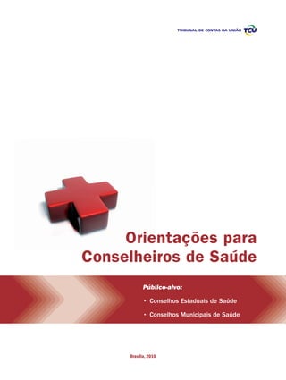 Orientações para
Conselheiros de Saúde
           Público-alvo:

           • Conselhos Estaduais de Saúde

           • Conselhos Municipais de Saúde




     Brasília, 2010
 