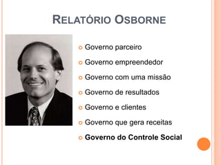 RELATÓRIO OSBORNE
 Governo parceiro
 Governo empreendedor
 Governo com uma missão
 Governo de resultados
 Governo e clientes
 Governo que gera receitas
 Governo do Controle Social
 