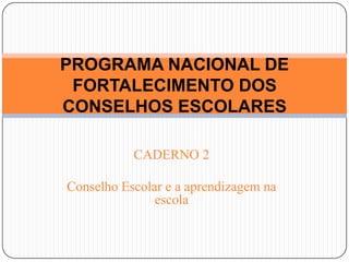 CADERNO 2 Conselho Escolar e a aprendizagem na escola PROGRAMA NACIONAL DE FORTALECIMENTO DOS CONSELHOS ESCOLARES 