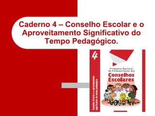 Caderno 4 – Conselho Escolar e o Aproveitamento Significativo do Tempo Pedagógico. 