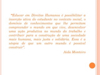 <ul><li>“ Educar em Direitos Humanos é possibilitar a inserção ativa do estudante no contexto social, o domínio de conheci...