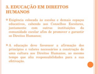 3. EDUCAÇÃO EM DIREITOS HUMANOS <ul><li>Exigência colocada às escolas e demais espaços educativos, cabendo aos Conselhos E...