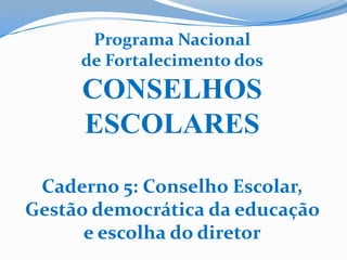 Programa Nacional  de Fortalecimento dos CONSELHOS ESCOLARES Caderno 5: Conselho Escolar, Gestão democrática da educação e escolha do diretor 