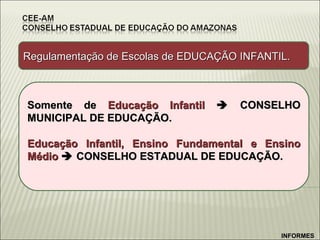 INFORMES Regulamentação de Escolas de EDUCAÇÃO INFANTIL. Somente de  Educação Infantil     CONSELHO MUNICIPAL DE EDUCAÇÃO. Educação Infantil, Ensino Fundamental e Ensino Médio     CONSELHO ESTADUAL DE EDUCAÇÃO. 